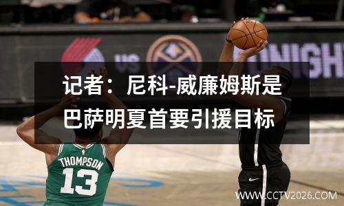 记者：尼科-威廉姆斯是巴萨明夏首要引援目标