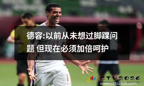 德容:以前从未想过脚踝问题 但现在必须加倍呵护