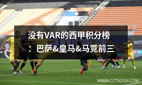 没有VAR的西甲积分榜：巴萨&皇马&马竞前三