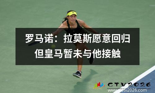 罗马诺：拉莫斯愿意回归　但皇马暂未与他接触