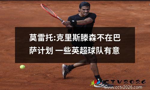 莫雷托:克里斯滕森不在巴萨计划 一些英超球队有意