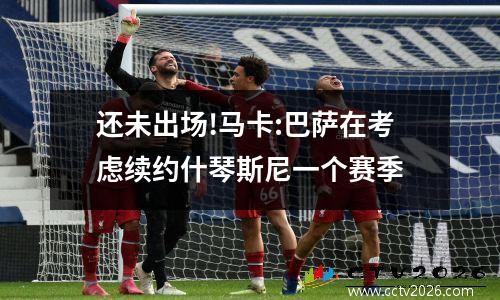 还未出场!马卡:巴萨在考虑续约什琴斯尼一个赛季