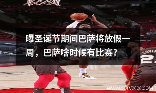 曝圣诞节期间巴萨将放假一周，巴萨啥时候有比赛?