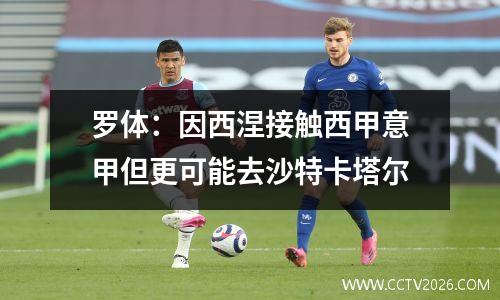 罗体：因西涅接触西甲意甲但更可能去沙特卡塔尔