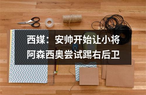 西媒：安帅开始让小将阿森西奥尝试踢右后卫
