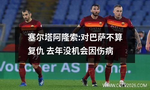 塞尔塔阿隆索:对巴萨不算复仇 去年没机会因伤病