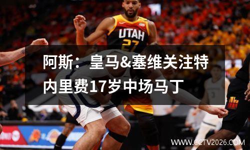 阿斯：皇马&塞维关注特内里费17岁中场马丁