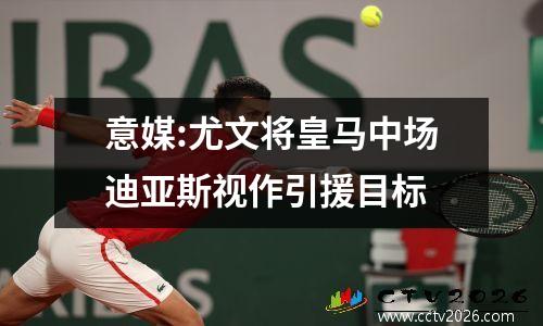 意媒:尤文将皇马中场迪亚斯视作引援目标