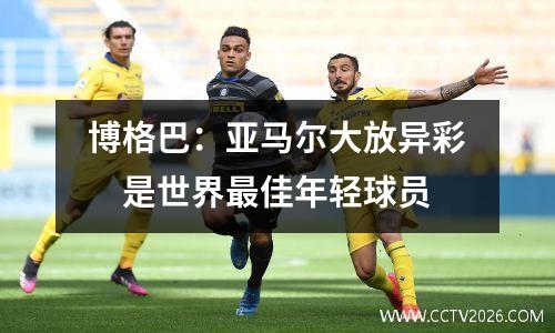 博格巴：亚马尔大放异彩　是世界最佳年轻球员