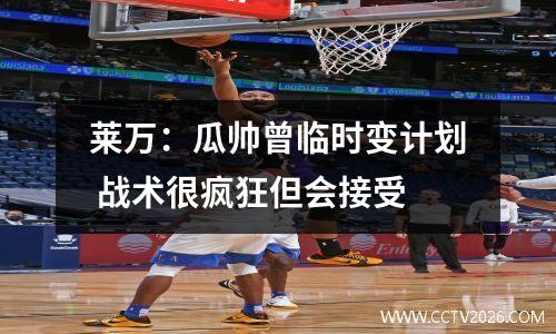 莱万：瓜帅曾临时变计划 战术很疯狂但会接受