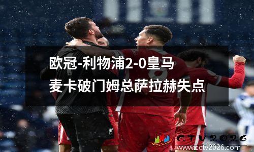 欧冠-利物浦2-0皇马 麦卡破门姆总萨拉赫失点