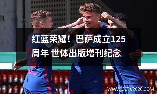 红蓝荣耀！巴萨成立125周年 世体出版增刊纪念