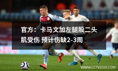 官方：卡马文加左腿股二头肌受伤 预计伤缺2-3周