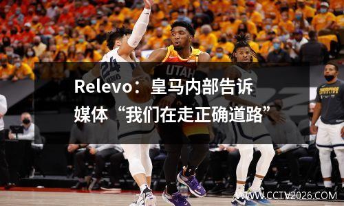 Relevo：皇马内部告诉媒体“我们在走正确道路”