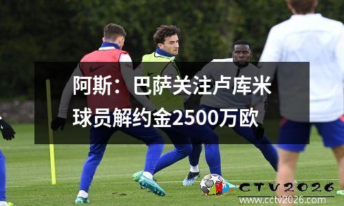 阿斯：巴萨关注卢库米　球员解约金2500万欧