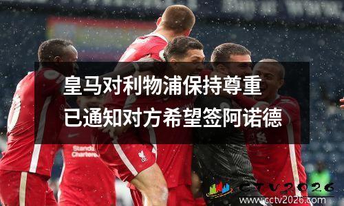 皇马对利物浦保持尊重 已通知对方希望签阿诺德