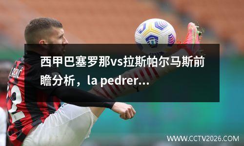 西甲巴塞罗那vs拉斯帕尔马斯前瞻分析，la pedrera巴塞罗那