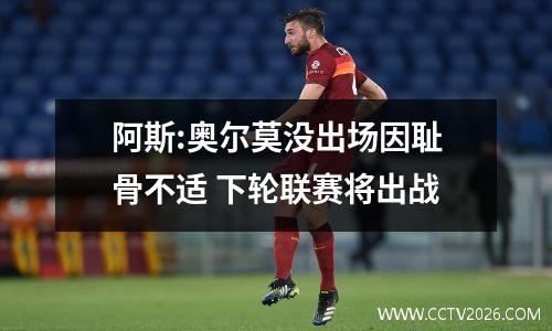 阿斯:奥尔莫没出场因耻骨不适 下轮联赛将出战