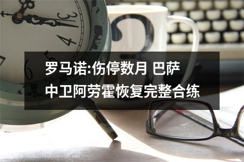 罗马诺:伤停数月 巴萨中卫阿劳霍恢复完整合练