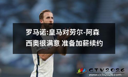 罗马诺:皇马对劳尔-阿森西奥很满意 准备加薪续约