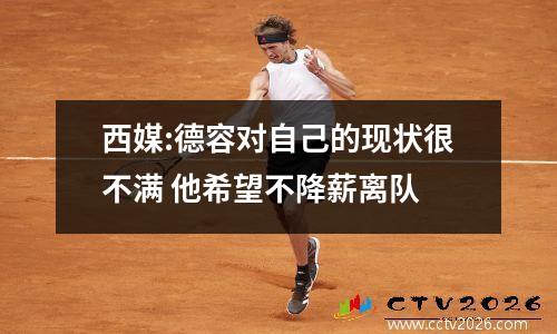 西媒:德容对自己的现状很不满 他希望不降薪离队