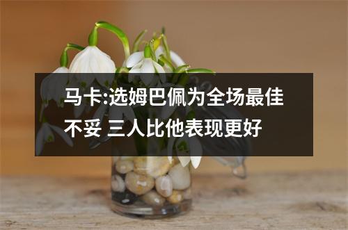 马卡:选姆巴佩为全场最佳不妥 三人比他表现更好