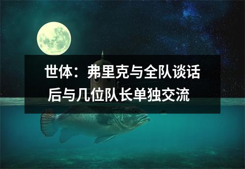 世体：弗里克与全队谈话 后与几位队长单独交流
