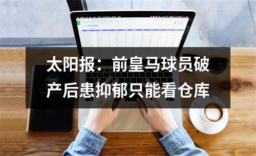 太阳报：前皇马球员破产后患抑郁只能看仓库