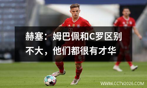 赫塞：姆巴佩和C罗区别不大，他们都很有才华