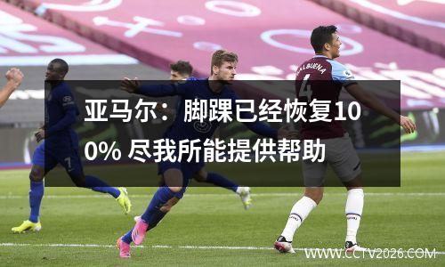亚马尔：脚踝已经恢复100% 尽我所能提供帮助