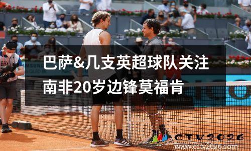 巴萨&几支英超球队关注南非20岁边锋莫福肯