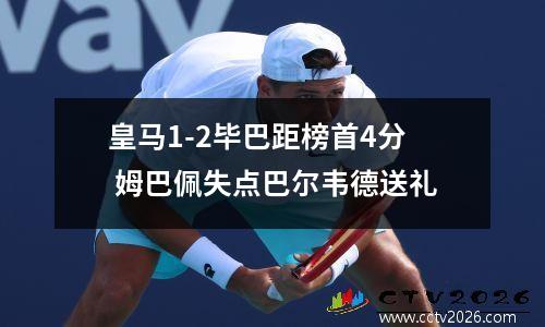 皇马1-2毕巴距榜首4分 姆巴佩失点巴尔韦德送礼