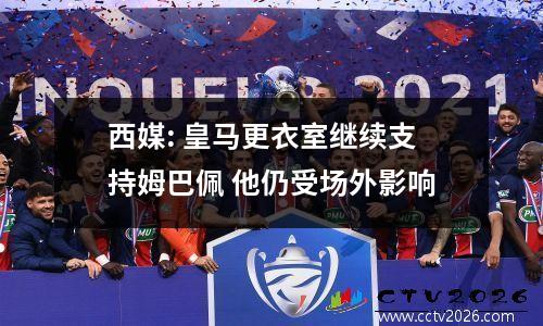 西媒: 皇马更衣室继续支持姆巴佩 他仍受场外影响