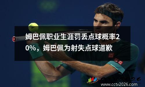 姆巴佩职业生涯罚丢点球概率20%，姆巴佩为射失点球道歉