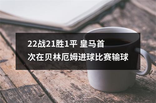 22战21胜1平 皇马首次在贝林厄姆进球比赛输球