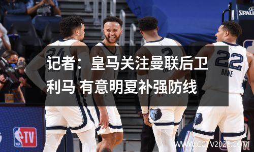 记者：皇马关注曼联后卫利马 有意明夏补强防线