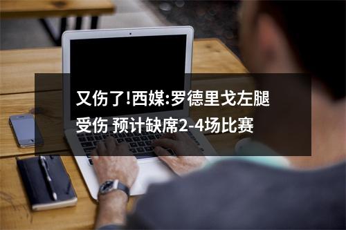 又伤了!西媒:罗德里戈左腿受伤 预计缺席2-4场比赛