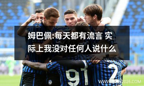 姆巴佩:每天都有流言 实际上我没对任何人说什么
