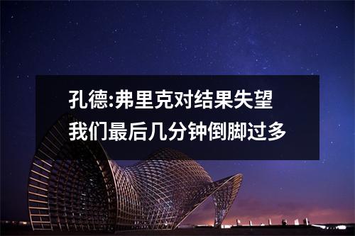孔德:弗里克对结果失望 我们最后几分钟倒脚过多
