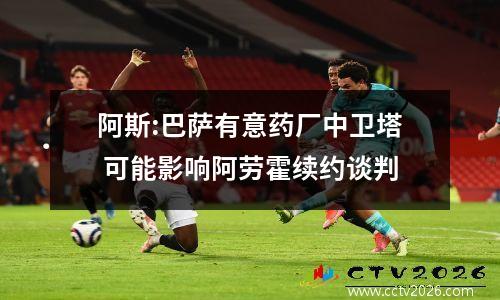 阿斯:巴萨有意药厂中卫塔 可能影响阿劳霍续约谈判