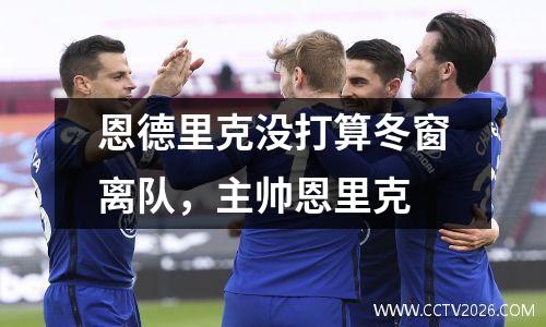 恩德里克没打算冬窗离队，主帅恩里克