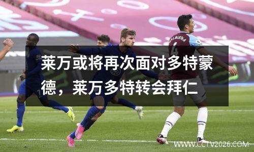 莱万或将再次面对多特蒙德，莱万多特转会拜仁
