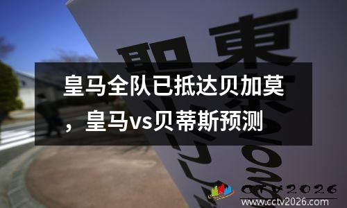 皇马全队已抵达贝加莫，皇马vs贝蒂斯预测