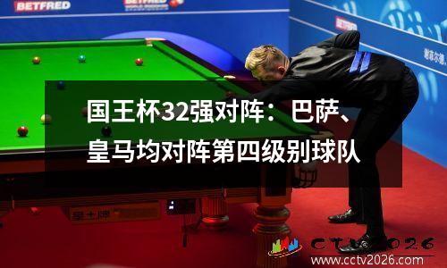 国王杯32强对阵：巴萨、皇马均对阵第四级别球队