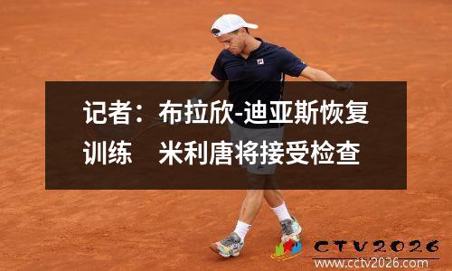 记者：布拉欣-迪亚斯恢复训练　米利唐将接受检查