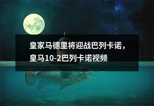 皇家马德里将迎战巴列卡诺，皇马10-2巴列卡诺视频