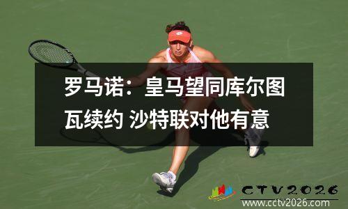 罗马诺：皇马望同库尔图瓦续约 沙特联对他有意