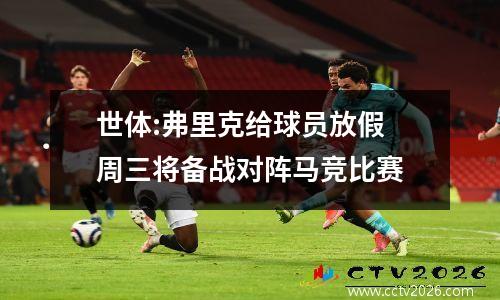 世体:弗里克给球员放假 周三将备战对阵马竞比赛