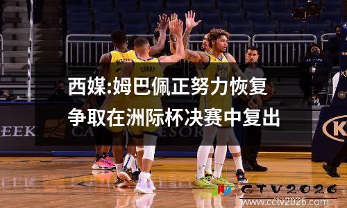 西媒:姆巴佩正努力恢复 争取在洲际杯决赛中复出
