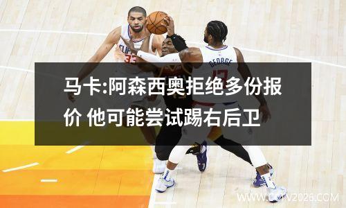 马卡:阿森西奥拒绝多份报价 他可能尝试踢右后卫